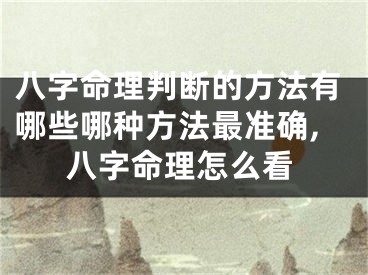 八字命理判断的方法有哪些哪种方法最准确,八字命理怎么看