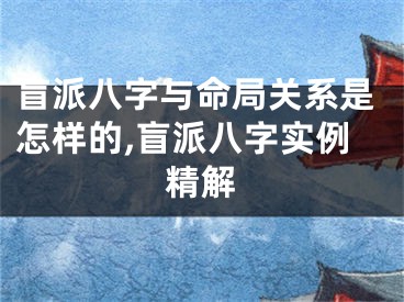 盲派八字与命局关系是怎样的,盲派八字实例精解