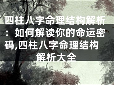 四柱八字命理结构解析:如何解读你的命运密码,四柱八字命理结构解析大全