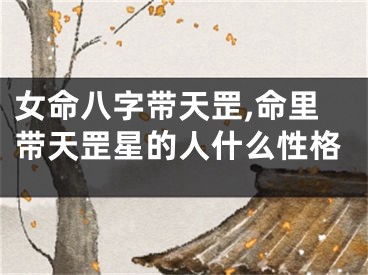 女命八字带天罡,命里带天罡星的人什么性格