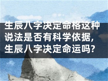 生辰八字决定命格这种说法是否有科学依据,生辰八字决定命运吗?