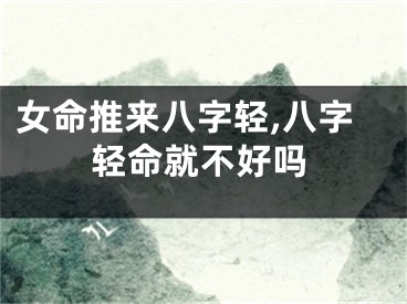 女命推来八字轻,八字轻命就不好吗