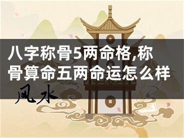 八字称骨5两命格,称骨算命五两命运怎么样