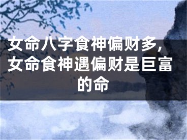 女命八字食神偏财多,女命食神遇偏财是巨富的命