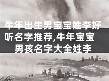 牛年出生男宝宝姓李好听名字推荐,牛年宝宝男孩名字大全姓李