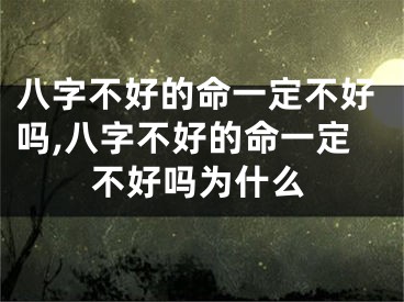 八字不好的命一定不好吗,八字不好的命一定不好吗为什么