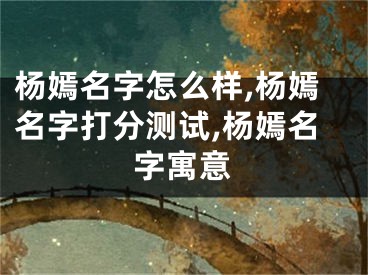 杨嫣名字怎么样,杨嫣名字打分测试,杨嫣名字寓意