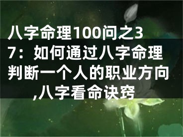 八字命理100问之37:如何通过八字命理判断一个人的职业方向,八字看命诀窍