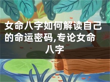 女命八字如何解读自己的命运密码,专论女命八字