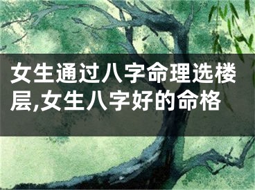 女生通过八字命理选楼层,女生八字好的命格