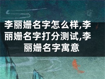 李丽姗名字怎么样,李丽姗名字打分测试,李丽姗名字寓意