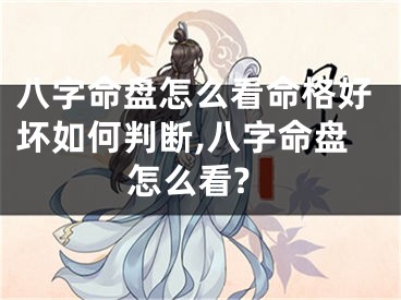 八字命盘怎么看命格好坏如何判断,八字命盘怎么看?