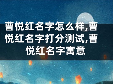 曹悦红名字怎么样,曹悦红名字打分测试,曹悦红名字寓意
