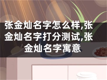 张金灿名字怎么样,张金灿名字打分测试,张金灿名字寓意
