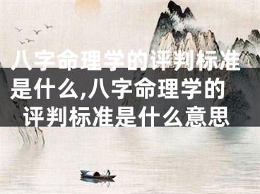 八字命理学的评判标准是什么,八字命理学的评判标准是什么意思