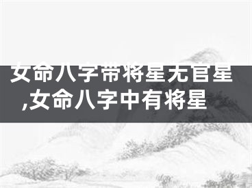 女命八字带将星无官星,女命八字中有将星
