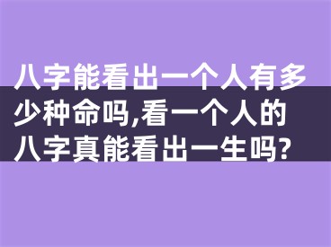 八字能看出一个人有多少种命吗,看一个人的八字真能看出一生吗?