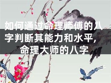 如何通过命理师傅的八字判断其能力和水平,命理大师的八字