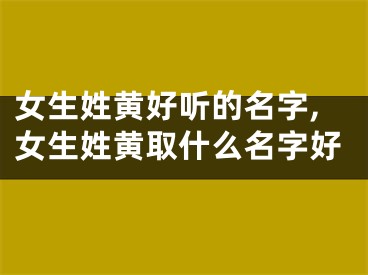 女生姓黄好听的名字,女生姓黄取什么名字好