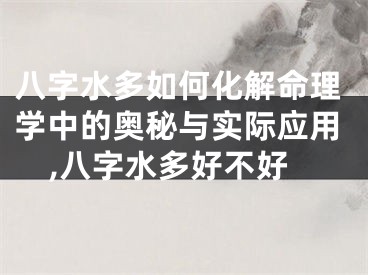 八字水多如何化解命理学中的奥秘与实际应用,八字水多好不好