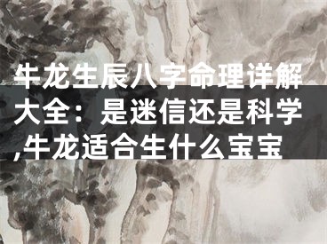 牛龙生辰八字命理详解大全：是迷信还是科学,牛龙适合生什么宝宝