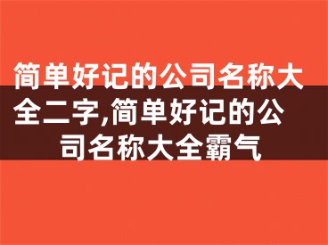 简单好记的公司名称大全二字,简单好记的公司名称大全霸气