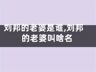 刘邦的老婆是谁,刘邦的老婆叫啥名