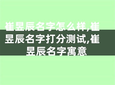 崔昱辰名字怎么样,崔昱辰名字打分测试,崔昱辰名字寓意