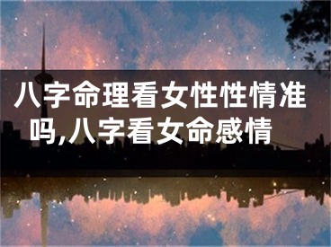 八字命理看女性性情准吗,八字看女命感情