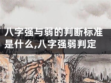 八字强与弱的判断标准是什么,八字强弱判定