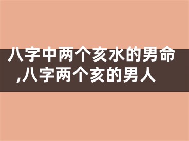 八字中两个亥水的男命,八字两个亥的男人