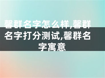 馨群名字怎么样,馨群名字打分测试,馨群名字寓意