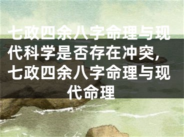 七政四余八字命理与现代科学是否存在冲突,七政四余八字命理与现代命理