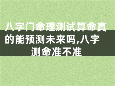 八字门命理测试算命真的能预测未来吗,八字测命准不准