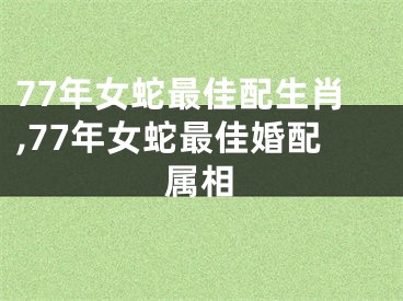 77年女蛇最佳配生肖,77年女蛇最佳婚配属相