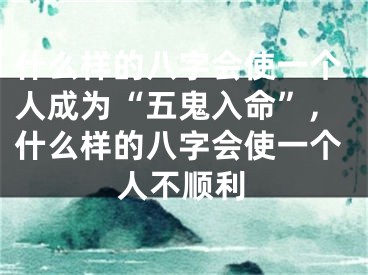 什么样的八字会使一个人成为“五鬼入命”,什么样的八字会使一个人不顺利