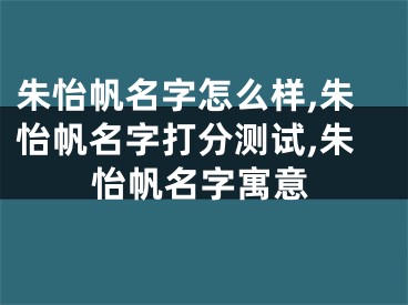 朱怡帆名字怎么样,朱怡帆名字打分测试,朱怡帆名字寓意