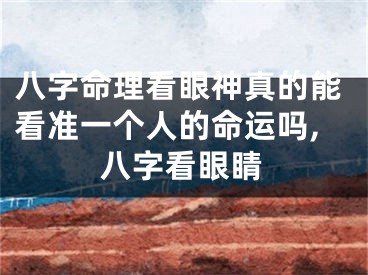 八字命理看眼神真的能看准一个人的命运吗,八字看眼睛