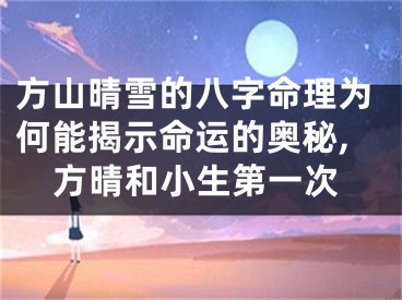 方山晴雪的八字命理为何能揭示命运的奥秘,方晴和小生第一次