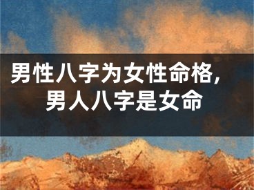 男性八字为女性命格,男人八字是女命
