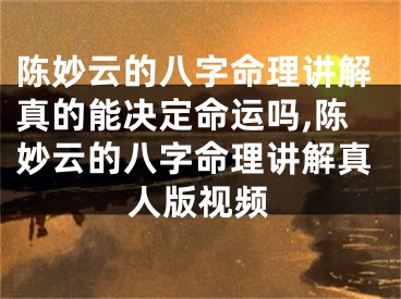陈妙云的八字命理讲解真的能决定命运吗,陈妙云的八字命理讲解真人版视频