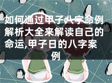 如何通过甲子八字命例解析大全来解读自己的命运,甲子日的八字案例
