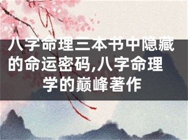 八字命理三本书中隐藏的命运密码,八字命理学的巅峰著作