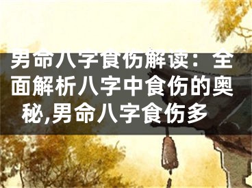 男命八字食伤解读：全面解析八字中食伤的奥秘,男命八字食伤多