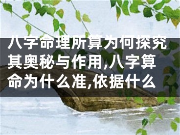八字命理所算为何探究其奥秘与作用,八字算命为什么准,依据什么