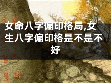 女命八字偏印格局,女生八字偏印格是不是不好