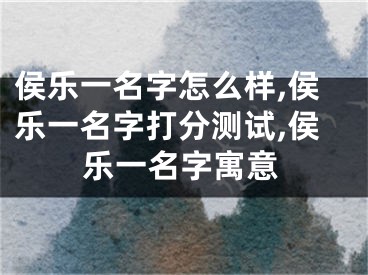 侯乐一名字怎么样,侯乐一名字打分测试,侯乐一名字寓意