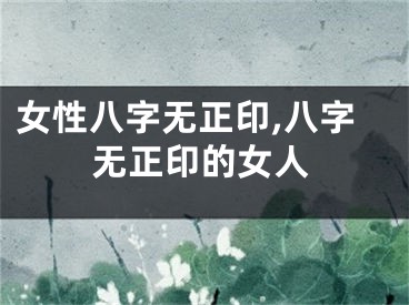 女性八字无正印,八字无正印的女人