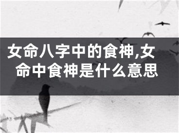 女命八字中的食神,女命中食神是什么意思