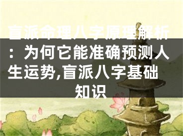 盲派命理八字原理解析：为何它能准确预测人生运势,盲派八字基础知识